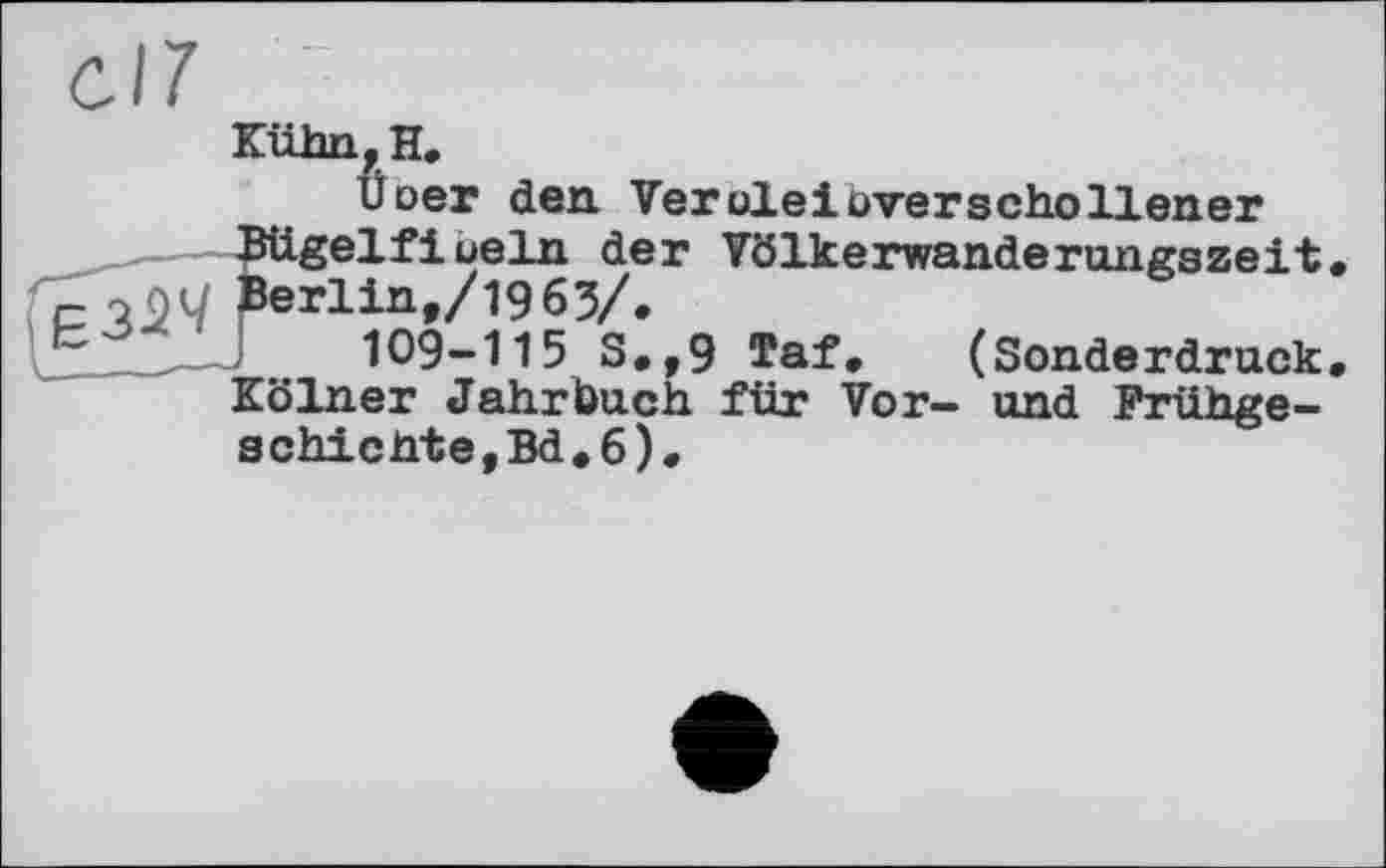 ﻿ihn. H.
Üoer den Veröle!^verschollener gelfioeln der Völkerwanderungszeit rlint/l963/.
109-115 S,,9 Taf, (Sonderdruck ь-ulner Jahrbuch für Vor- und Frühge-schichte,Bd.6).